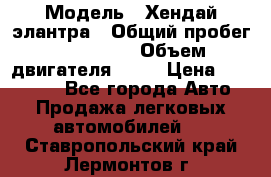  › Модель ­ Хендай элантра › Общий пробег ­ 188 000 › Объем двигателя ­ 16 › Цена ­ 350 000 - Все города Авто » Продажа легковых автомобилей   . Ставропольский край,Лермонтов г.